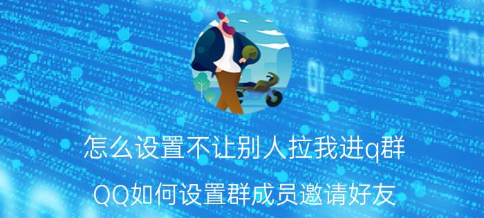 怎么设置不让别人拉我进q群 QQ如何设置群成员邀请好友？